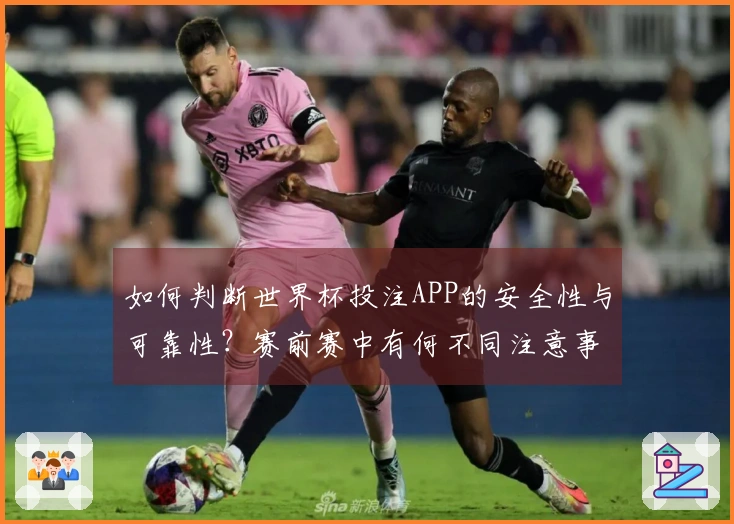 如何判断世界杯投注APP的安全性与可靠性？赛前赛中有何不同注意事项？