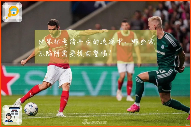 世界杯竞猜平台的选择中，哪些常见陷阱需要提前警惕？
